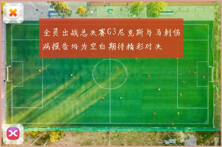 全员出战总决赛G3尼克斯与马刺伤病报告均为空白期待精彩对决