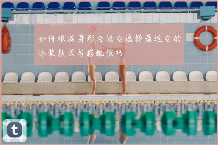 如何根据身形与场合选择最适合的泳装款式与搭配技巧