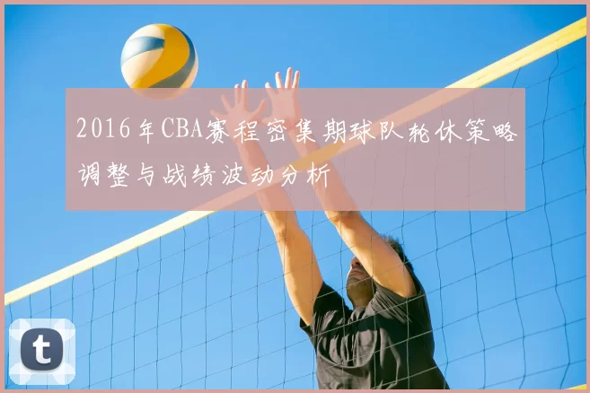 2016年CBA赛程密集期球队轮休策略调整与战绩波动分析