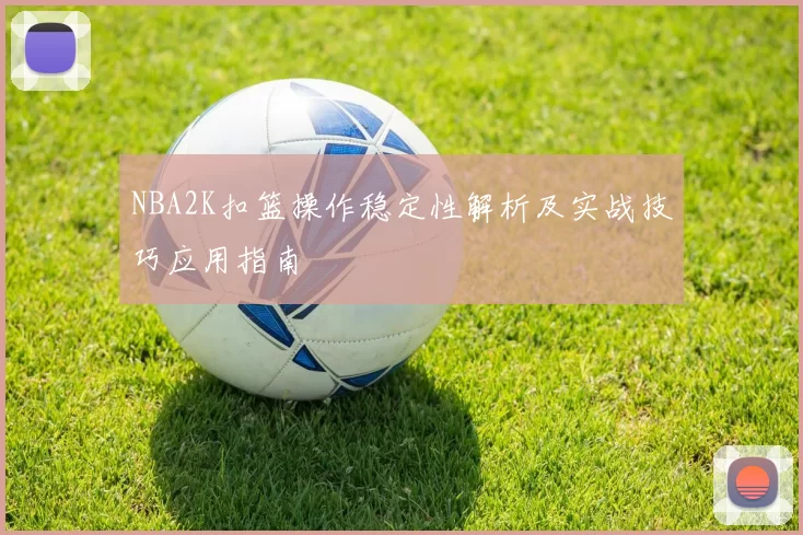 NBA2K扣篮操作稳定性解析及实战技巧应用指南