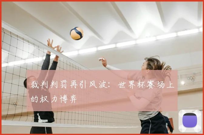 裁判判罚再引风波：世界杯赛场上的权力博弈