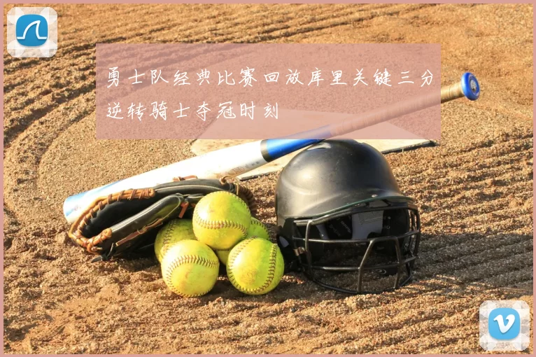 勇士队经典比赛回放库里关键三分逆转骑士夺冠时刻