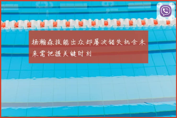 杨瀚森技能出众却屡次错失机会未来需把握关键时刻