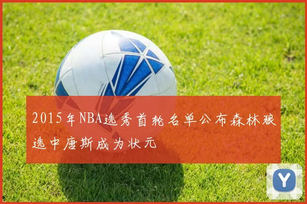 2015年NBA选秀首轮名单公布森林狼选中唐斯成为状元