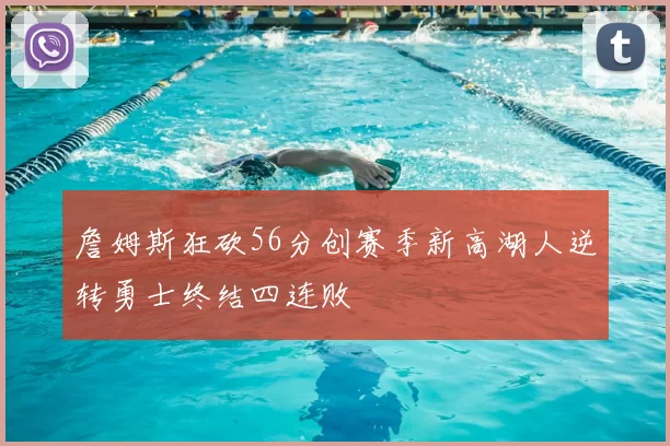 詹姆斯狂砍56分创赛季新高湖人逆转勇士终结四连败