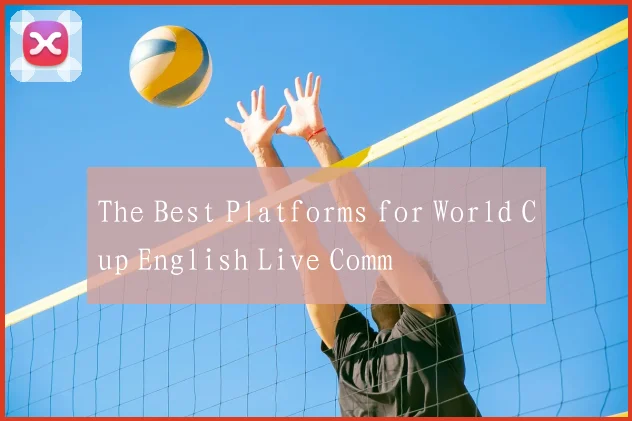 The Best Platforms for World Cup English Live Comm