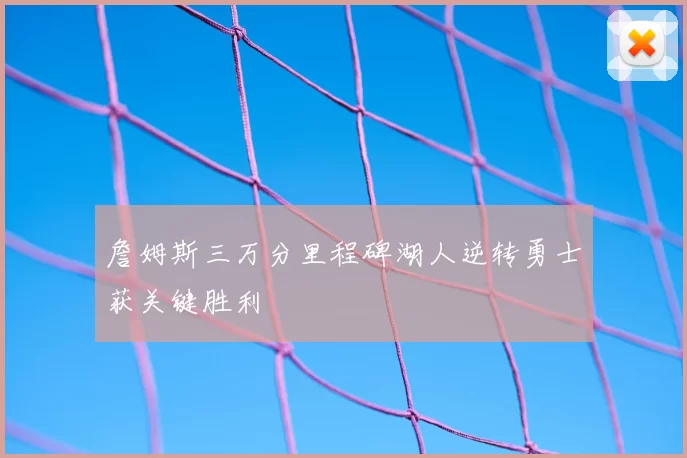 詹姆斯三万分里程碑湖人逆转勇士获关键胜利