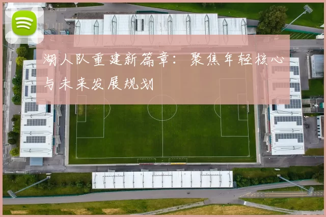 湖人队重建新篇章：聚焦年轻核心与未来发展规划