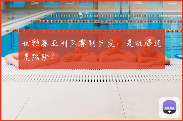世预赛亚洲区赛制巨变,是机遇还是陷阱?