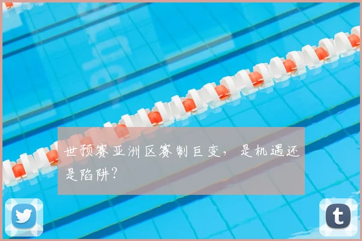 世预赛亚洲区赛制巨变,是机遇还是陷阱?