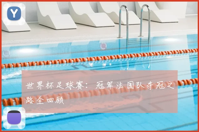 世界杯足球赛：冠军法国队夺冠之路全回顾
