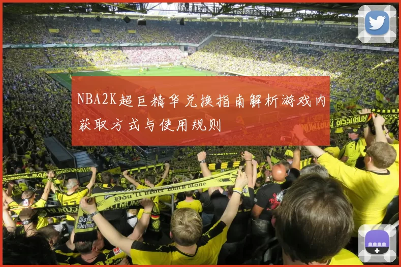 NBA2K超巨精华兑换指南解析游戏内获取方式与使用规则