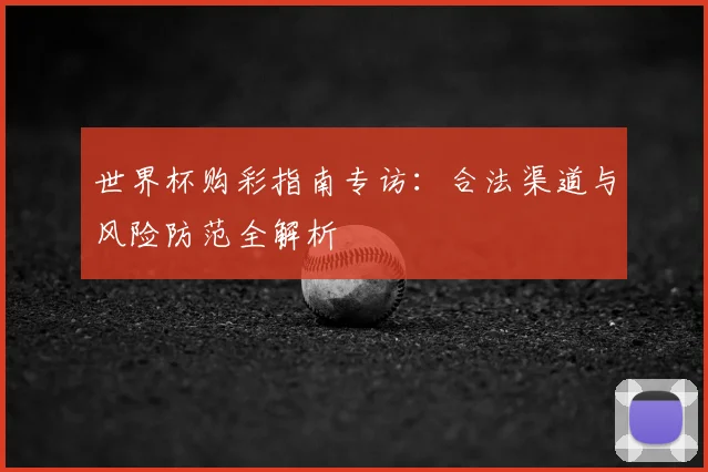 世界杯购彩指南专访:合法渠道与风险防范全解析