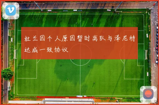 杜兰因个人原因暂时离队与泽尼特达成一致协议