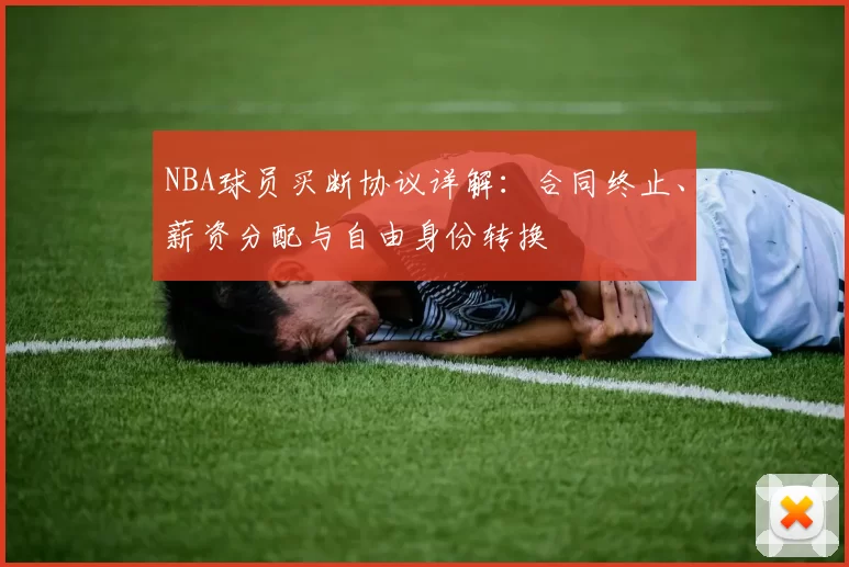 NBA球员买断协议详解：合同终止、薪资分配与自由身份转换
