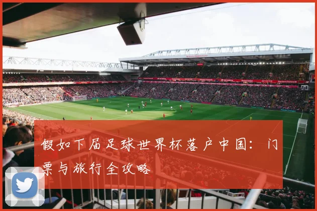 假如下届足球世界杯落户中国：门票与旅行全攻略