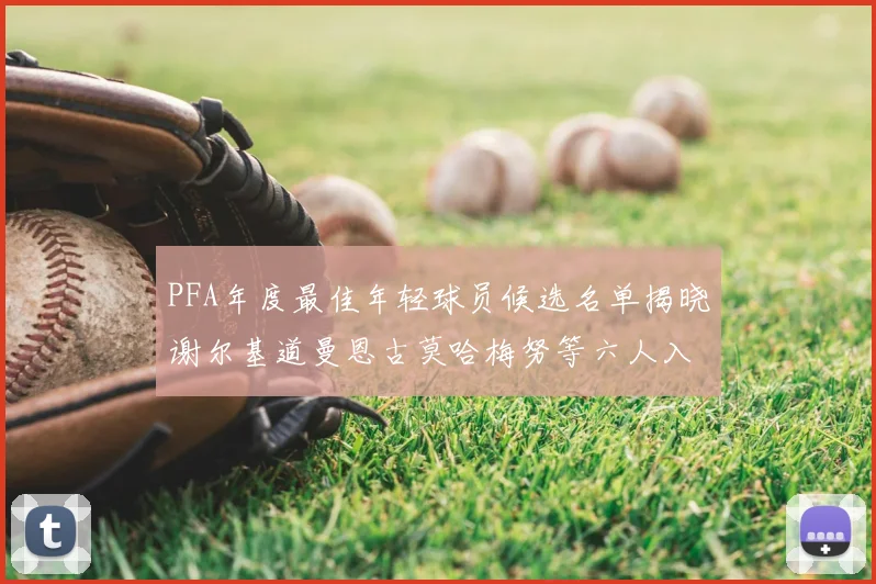PFA年度最佳年轻球员候选名单揭晓谢尔基道曼恩古莫哈梅努等六人入围