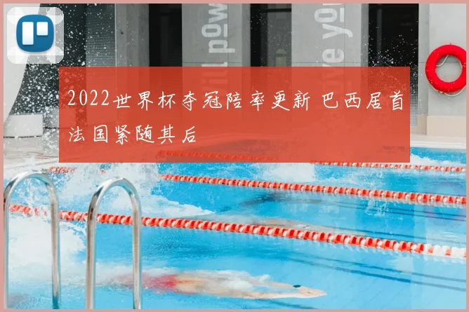 2022世界杯夺冠陪率更新 巴西居首法国紧随其后