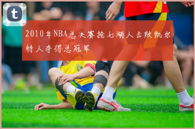 2010年NBA总决赛抢七湖人击败凯尔特人夺得总冠军