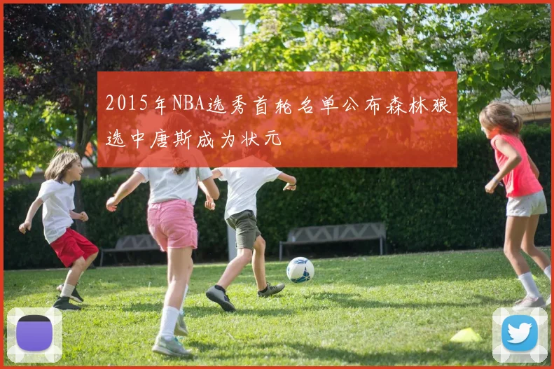 2015年NBA选秀首轮名单公布森林狼选中唐斯成为状元