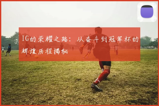 IG的荣耀之路：从奋斗到冠军杯的辉煌历程揭秘