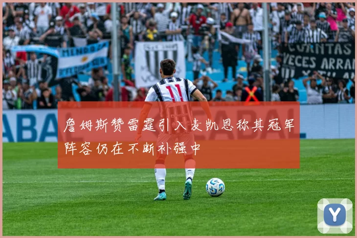 詹姆斯赞雷霆引入麦凯恩称其冠军阵容仍在不断补强中