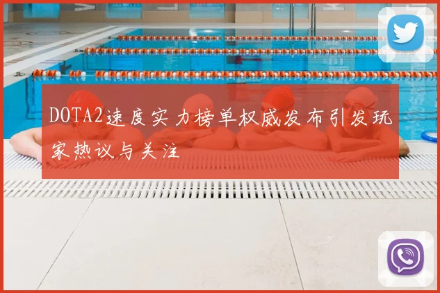 DOTA2速度实力榜单权威发布引发玩家热议与关注