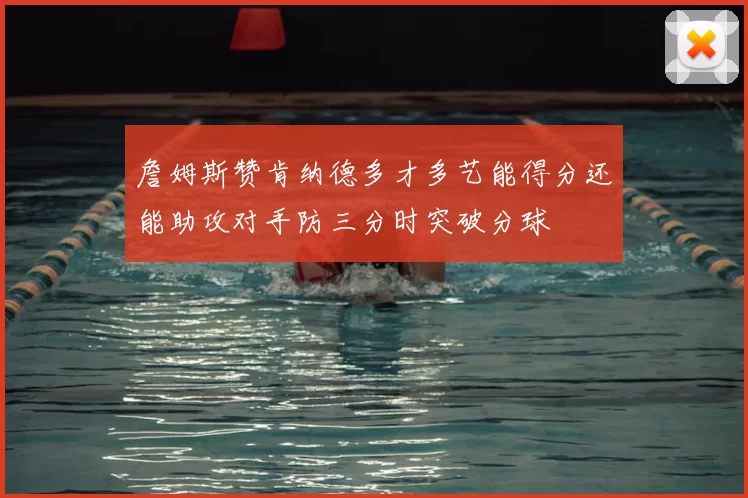 詹姆斯赞肯纳德多才多艺能得分还能助攻对手防三分时突破分球