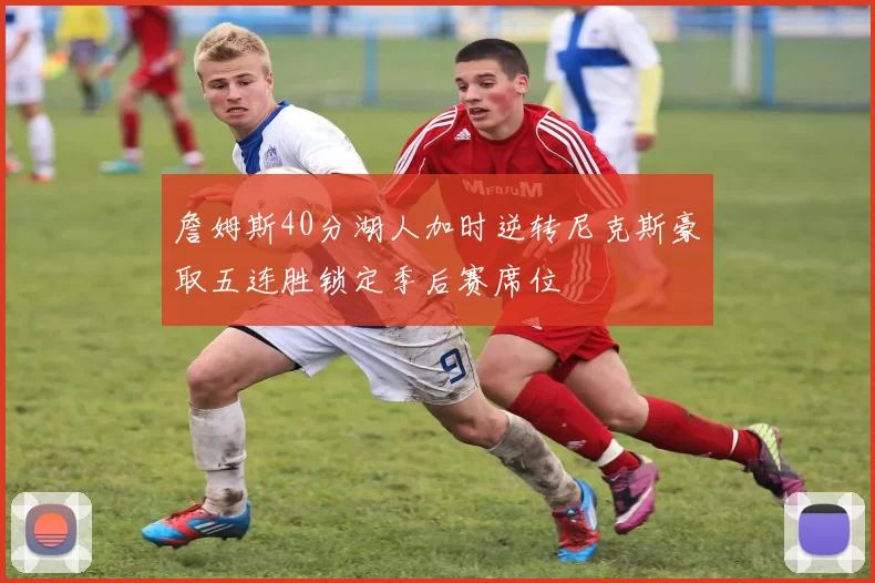 詹姆斯40分湖人加时逆转尼克斯豪取五连胜锁定季后赛席位