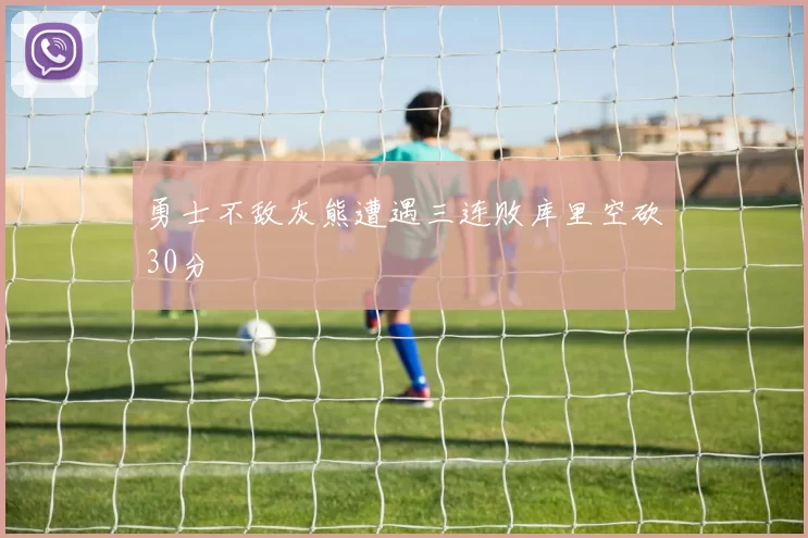 勇士不敌灰熊遭遇三连败库里空砍30分