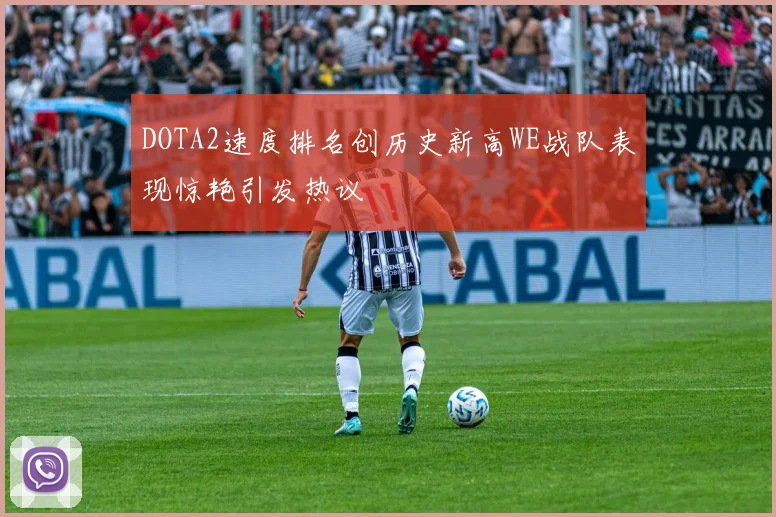 DOTA2速度排名创历史新高WE战队表现惊艳引发热议