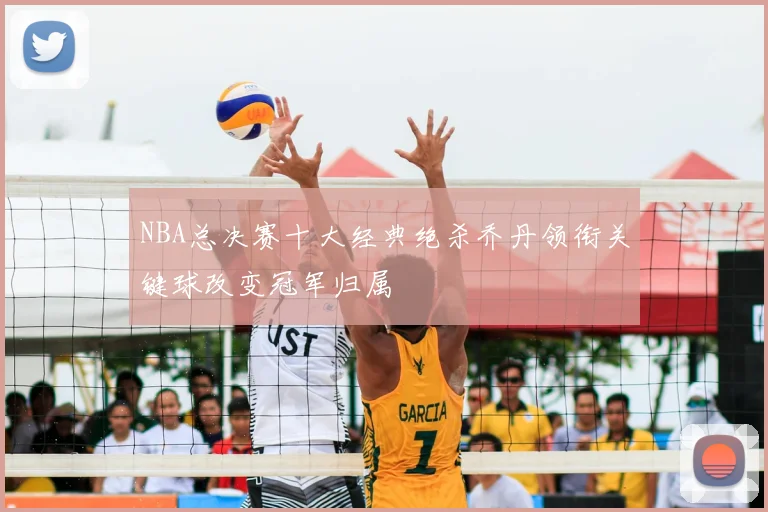 NBA总决赛十大经典绝杀乔丹领衔关键球改变冠军归属