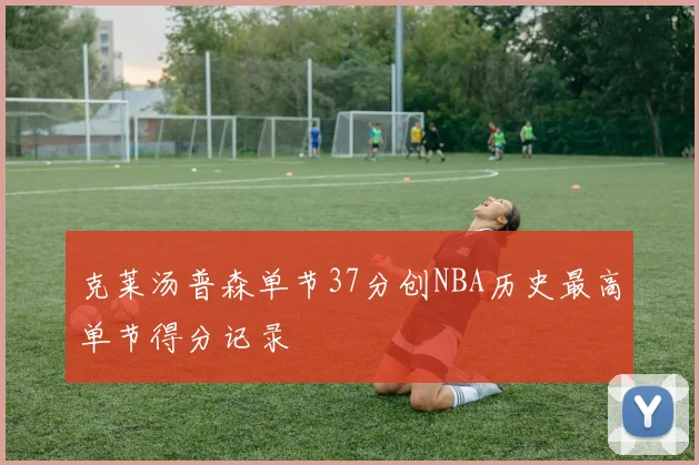 克莱汤普森单节37分创NBA历史最高单节得分记录