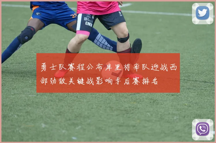 勇士队赛程公布库里将率队迎战西部劲敌关键战影响季后赛排名