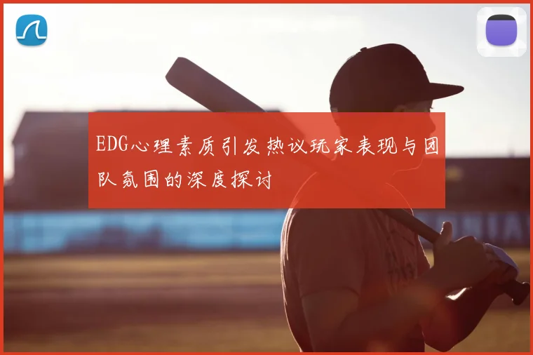 EDG心理素质引发热议玩家表现与团队氛围的深度探讨