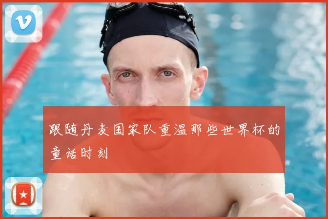 跟随丹麦国家队重温那些世界杯的童话时刻