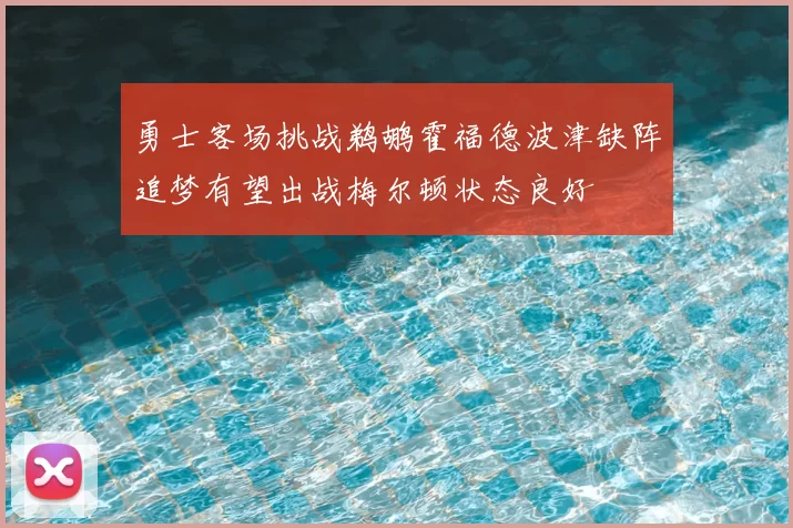 勇士客场挑战鹈鹕霍福德波津缺阵追梦有望出战梅尔顿状态良好