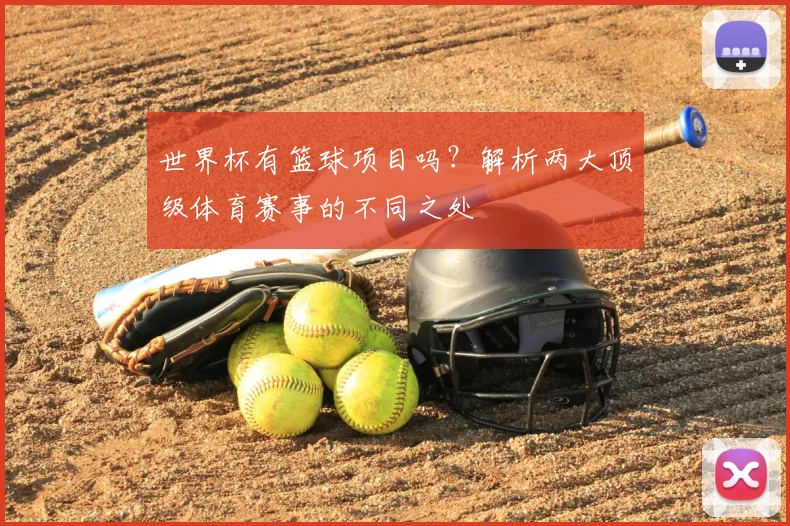 世界杯有篮球项目吗?解析两大顶级体育赛事的不同之处