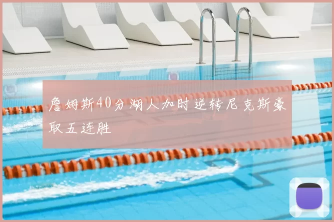 詹姆斯40分湖人加时逆转尼克斯豪取五连胜