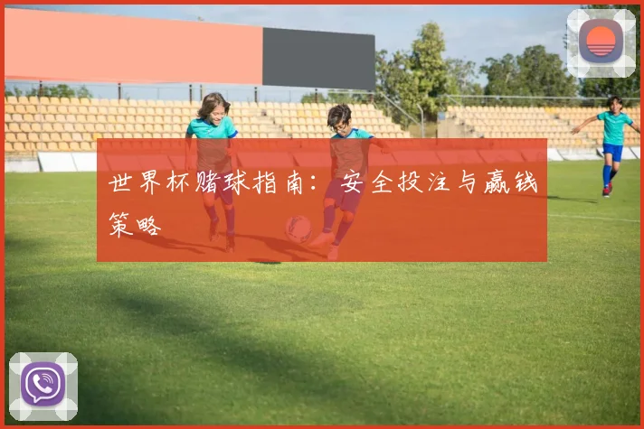世界杯赌球指南:安全投注与赢钱策略