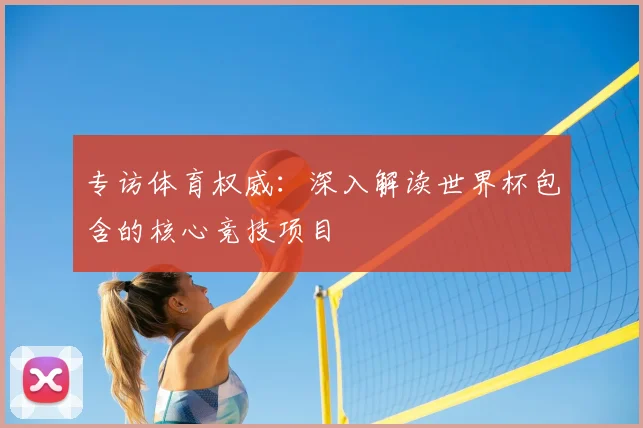 专访体育权威：深入解读世界杯包含的核心竞技项目