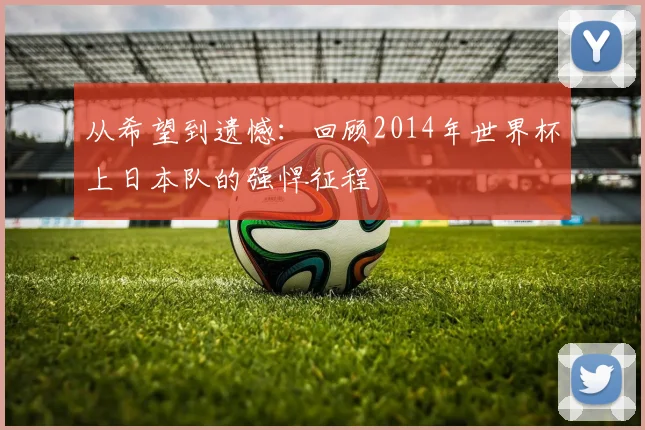 从希望到遗憾：回顾2014年世界杯上日本队的强悍征程