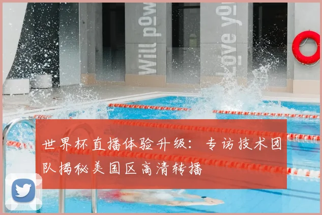 世界杯直播体验升级：专访技术团队揭秘美国区高清转播