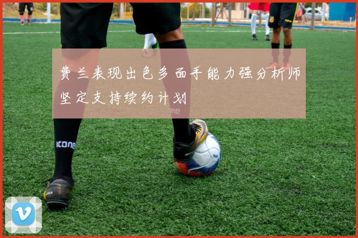费兰表现出色多面手能力强分析师坚定支持续约计划