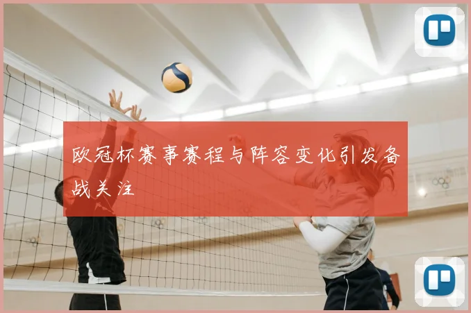 欧冠杯赛事赛程与阵容变化引发备战关注