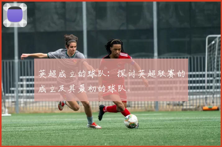 英超成立的球队：探讨英超联赛的成立及其最初的球队。