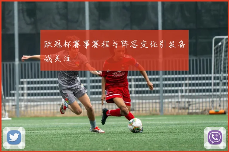 欧冠杯赛事赛程与阵容变化引发备战关注