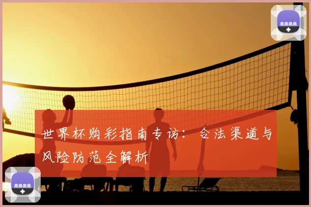 世界杯购彩指南专访:合法渠道与风险防范全解析