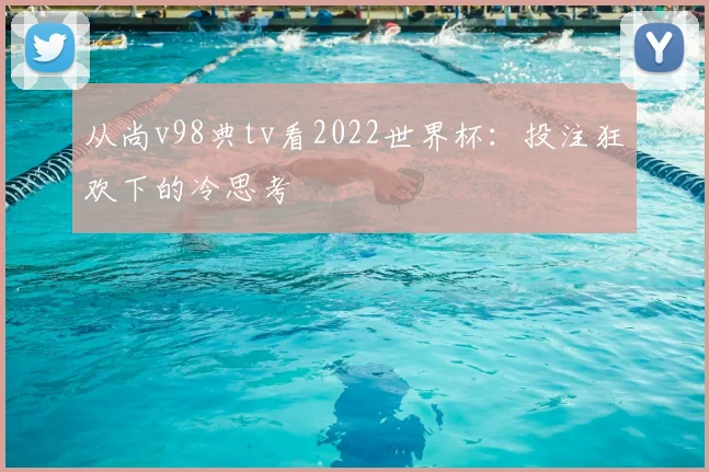 从尚v98典tv看2022世界杯:投注狂欢下的冷思考