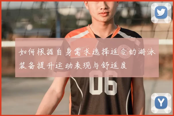 如何根据自身需求选择适合的游泳装备提升运动表现与舒适度